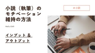 【解説】小説（執筆）のモチベーション維持の方法 | インプット＆アウトプット