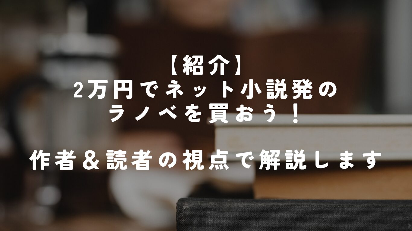 紹介】2万円の予算でネット小説発のラノベを買おう！ | 作者＆読者の 